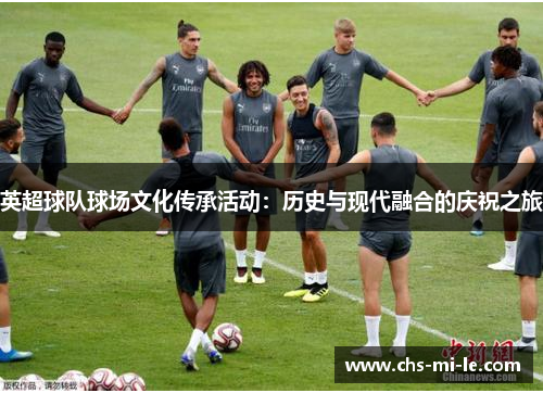 英超球队球场文化传承活动:历史与现代融合的庆祝之旅 英超球队球场文化传承活动:历史与现代融合的庆祝之旅