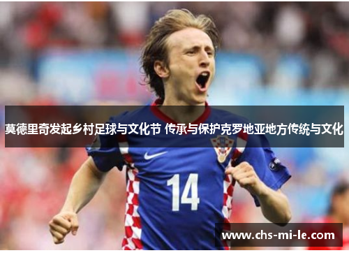 莫德里奇发起乡村足球与文化节 传承与保护克罗地亚地方传统与文化 莫德里奇发起乡村足球与文化节 传承与保护克罗地亚地方传统与文化