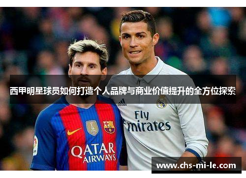 西甲明星球员如何打造个人品牌与商业价值提升的全方位探索 西甲明星球员如何打造个人品牌与商业价值提升的全方位探索
