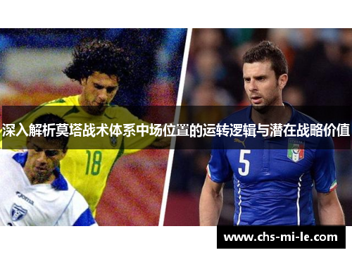 深入解析莫塔战术体系中场位置的运转逻辑与潜在战略价值 深入解析莫塔战术体系中场位置的运转逻辑与潜在战略价值