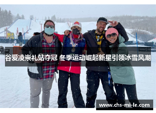谷爱凌崇礼站夺冠 冬季运动崛起新星引领冰雪风潮 谷爱凌崇礼站夺冠 冬季运动崛起新星引领冰雪风潮