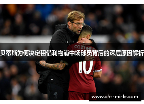 贝蒂斯为何决定租借利物浦中场球员背后的深层原因解析 贝蒂斯为何决定租借利物浦中场球员背后的深层原因解析