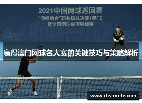 赢得澳门网球名人赛的关键技巧与策略解析