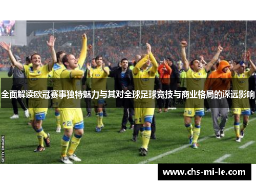 全面解读欧冠赛事独特魅力与其对全球足球竞技与商业格局的深远影响