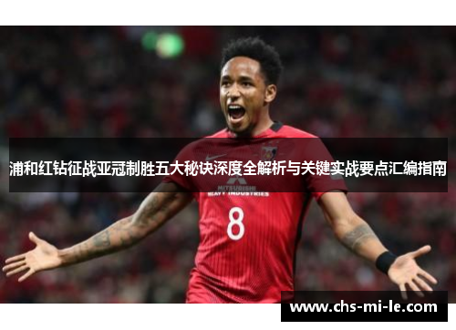浦和红钻征战亚冠制胜五大秘诀深度全解析与关键实战要点汇编指南
