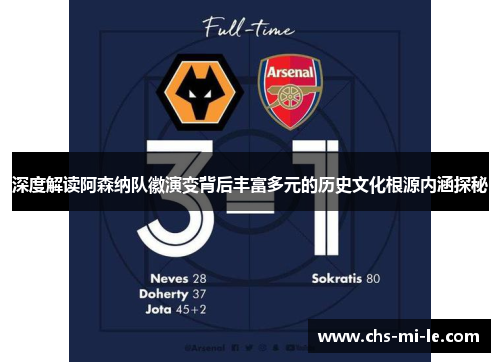 深度解读阿森纳队徽演变背后丰富多元的历史文化根源内涵探秘 深度解读阿森纳队徽演变背后丰富多元的历史文化根源内涵探秘