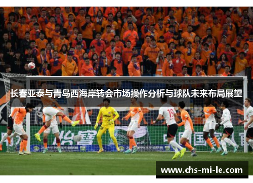 长春亚泰与青岛西海岸转会市场操作分析与球队未来布局展望