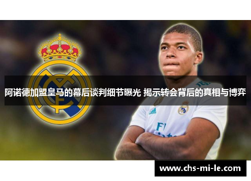 阿诺德加盟皇马的幕后谈判细节曝光 揭示转会背后的真相与博弈