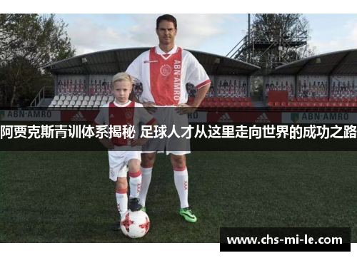 阿贾克斯青训体系揭秘 足球人才从这里走向世界的成功之路