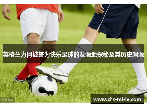英格兰为何被誉为快乐足球的发源地探秘及其历史渊源