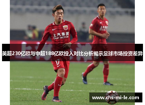英超230亿欧与中超188亿欧投入对比分析揭示足球市场投资差异