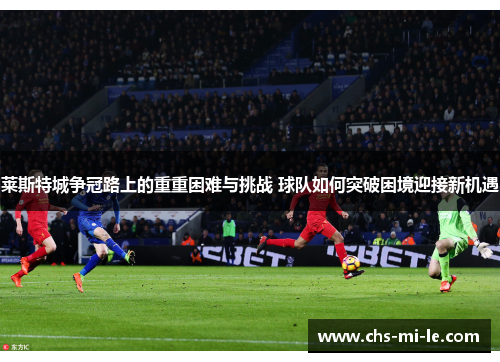 莱斯特城争冠路上的重重困难与挑战 球队如何突破困境迎接新机遇