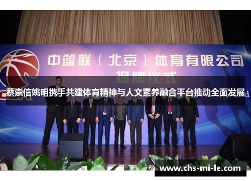 蔡崇信姚明携手共建体育精神与人文素养融合平台推动全面发展