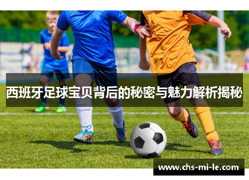 西班牙足球宝贝背后的秘密与魅力解析揭秘