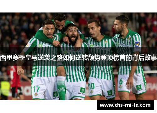 西甲赛季皇马逆袭之路如何逆转颓势登顶榜首的背后故事