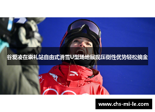 谷爱凌在崇礼站自由式滑雪U型场地展现压倒性优势轻松摘金 谷爱凌在崇礼站自由式滑雪U型场地展现压倒性优势轻松摘金