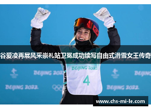 谷爱凌再展风采崇礼站卫冕成功续写自由式滑雪女王传奇