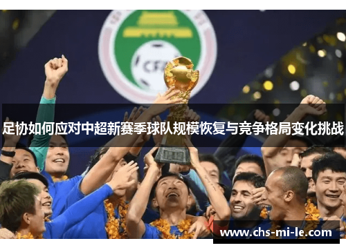 足协如何应对中超新赛季球队规模恢复与竞争格局变化挑战 足协如何应对中超新赛季球队规模恢复与竞争格局变化挑战