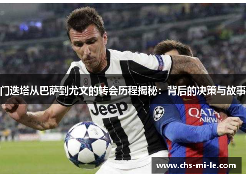 门迭塔从巴萨到尤文的转会历程揭秘:背后的决策与故事 门迭塔从巴萨到尤文的转会历程揭秘:背后的决策与故事
