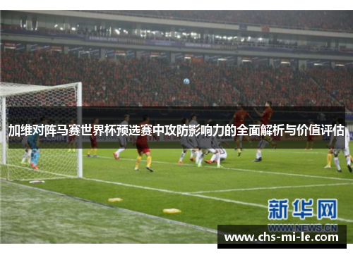 加维对阵马赛世界杯预选赛中攻防影响力的全面解析与价值评估 加维对阵马赛世界杯预选赛中攻防影响力的全面解析与价值评估