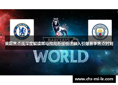 英超焦点战深度解读黑马搅局新援极速融入引爆赛季焦点时刻 英超焦点战深度解读黑马搅局新援极速融入引爆赛季焦点时刻
