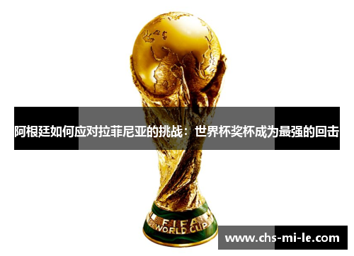 阿根廷如何应对拉菲尼亚的挑战:世界杯奖杯成为最强的回击 阿根廷如何应对拉菲尼亚的挑战:世界杯奖杯成为最强的回击