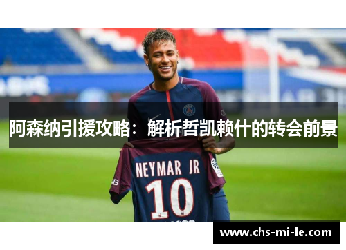 阿森纳引援攻略：解析哲凯赖什的转会前景