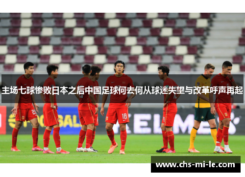 主场七球惨败日本之后中国足球何去何从球迷失望与改革呼声再起
