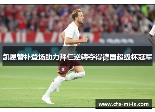 凯恩替补登场助力拜仁逆转夺得德国超级杯冠军 凯恩替补登场助力拜仁逆转夺得德国超级杯冠军