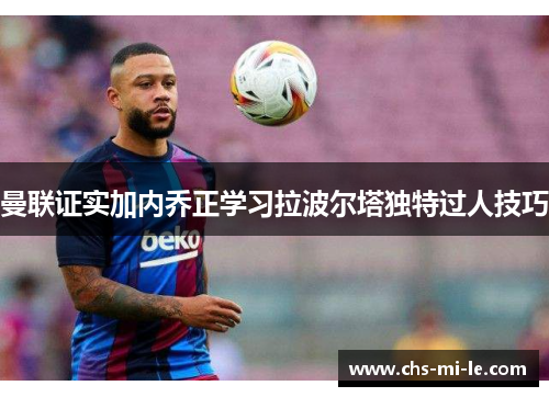 曼联证实加内乔正学习拉波尔塔独特过人技巧
