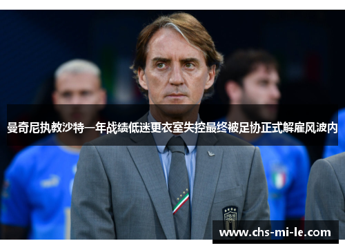 曼奇尼执教沙特一年战绩低迷更衣室失控最终被足协正式解雇风波内 曼奇尼执教沙特一年战绩低迷更衣室失控最终被足协正式解雇风波内