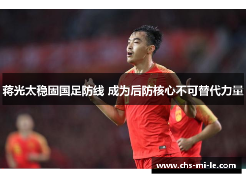 蒋光太稳固国足防线 成为后防核心不可替代力量