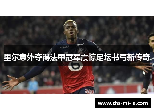 里尔意外夺得法甲冠军震惊足坛书写新传奇