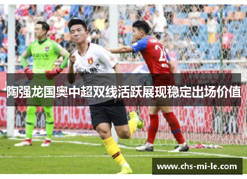 陶强龙国奥中超双线活跃展现稳定出场价值