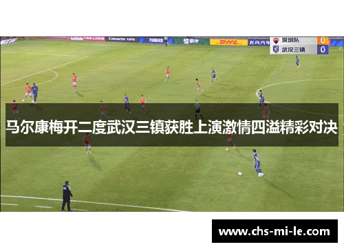 马尔康梅开二度武汉三镇获胜上演激情四溢精彩对决