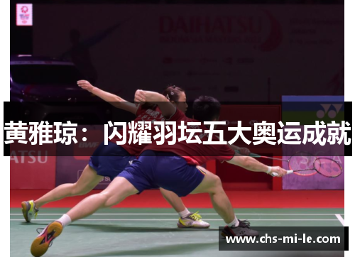 黄雅琼：闪耀羽坛五大奥运成就