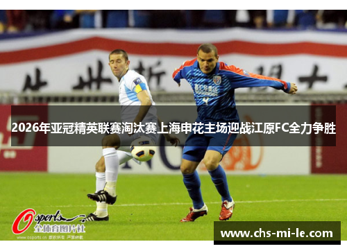 2026年亚冠精英联赛淘汰赛上海申花主场迎战江原FC全力争胜