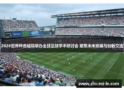 2026世界杯费城将举办全球足球学术研讨会 聚焦未来发展与创新交流