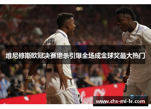 维尼修斯欧冠决赛绝杀引爆全场成金球奖最大热门